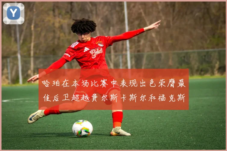 哈珀在本场比赛中表现出色荣膺最佳后卫超越费尔斯卡斯尔和福克斯