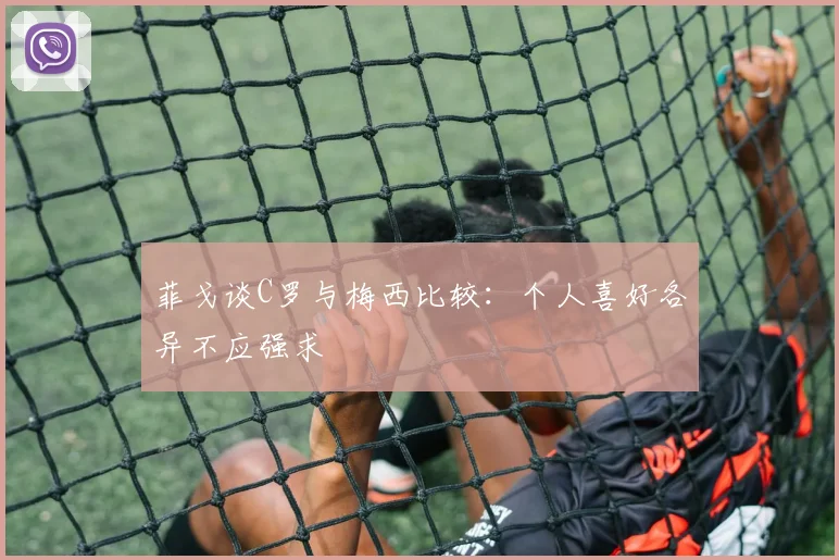 菲戈谈C罗与梅西比较：个人喜好各异不应强求