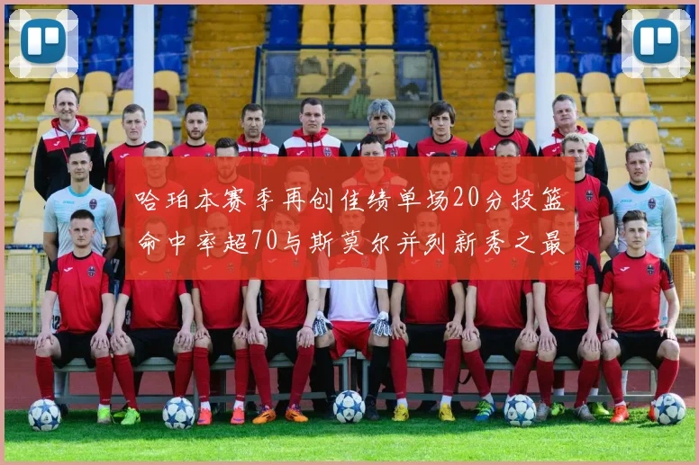 哈珀本赛季再创佳绩单场20分投篮命中率超70与斯莫尔并列新秀之最