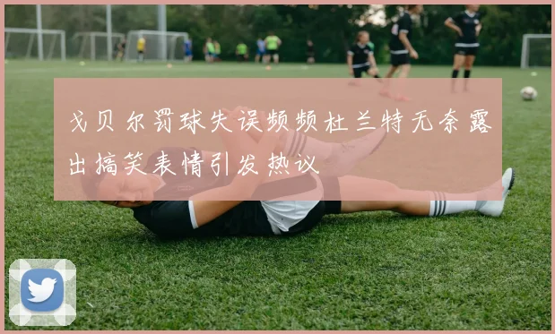 戈贝尔罚球失误频频杜兰特无奈露出搞笑表情引发热议