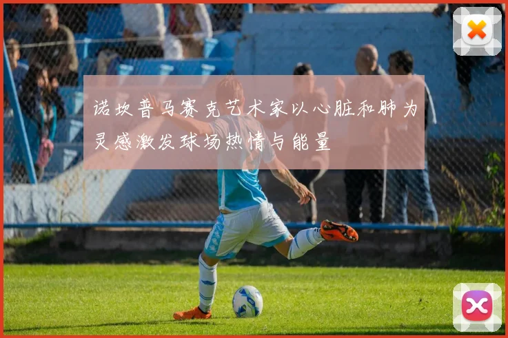 诺坎普马赛克艺术家以心脏和肺为灵感激发球场热情与能量