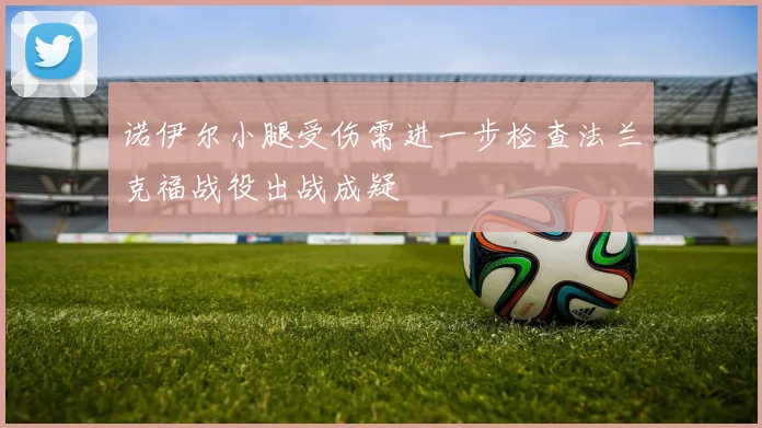 诺伊尔小腿受伤需进一步检查法兰克福战役出战成疑