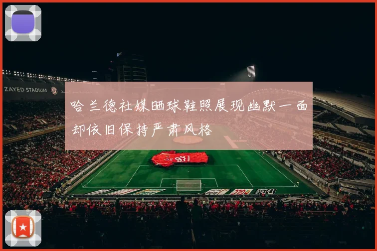 哈兰德社媒晒球鞋照展现幽默一面却依旧保持严肃风格