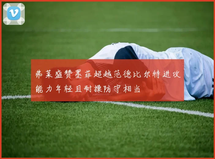 弗莱盛赞墨菲超越范德比尔特进攻能力年轻且耐操防守相当