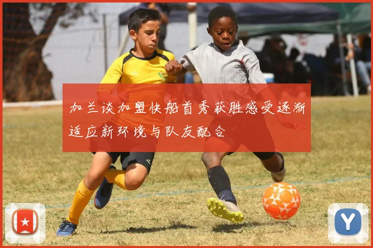加兰谈加盟快船首秀获胜感受逐渐适应新环境与队友配合
