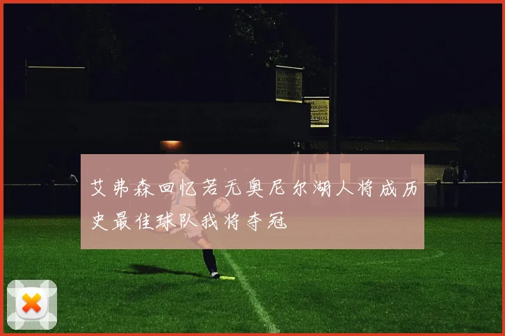 艾弗森回忆若无奥尼尔湖人将成历史最佳球队我将夺冠