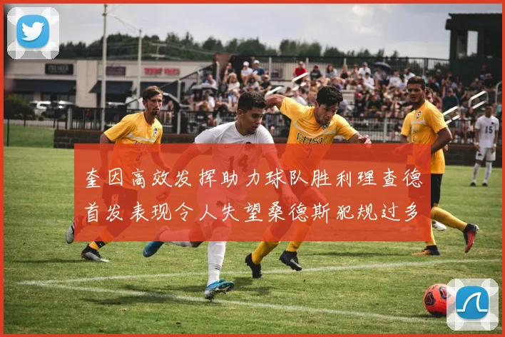 奎因高效发挥助力球队胜利理查德首发表现令人失望桑德斯犯规过多影响比赛