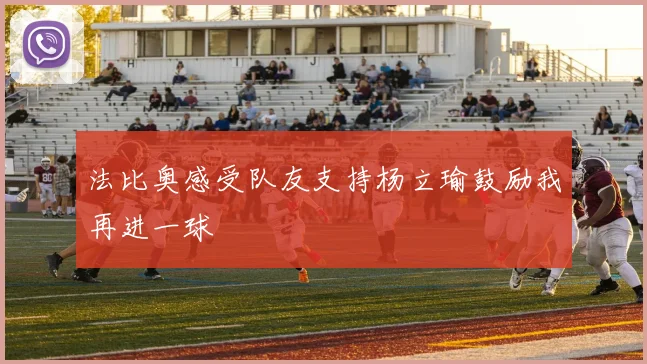 法比奥感受队友支持杨立瑜鼓励我再进一球
