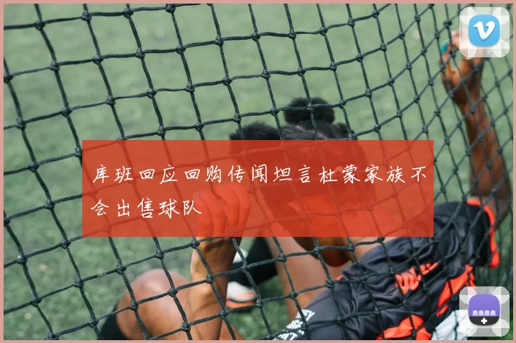 库班回应回购传闻坦言杜蒙家族不会出售球队