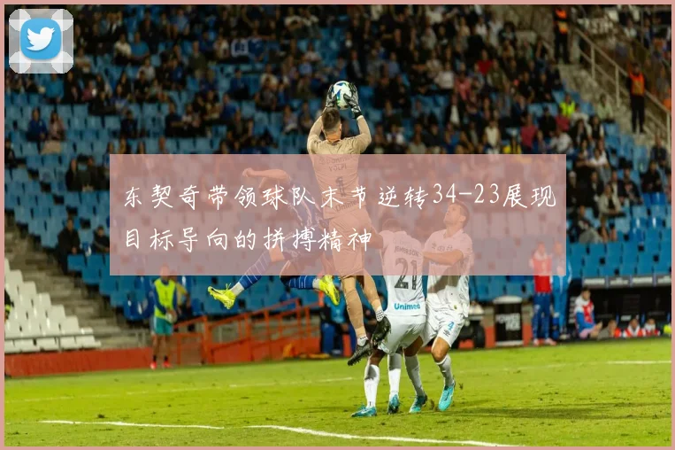 东契奇带领球队末节逆转34-23展现目标导向的拼搏精神